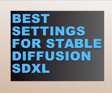 Best settings for Stable Diffusion SDXL