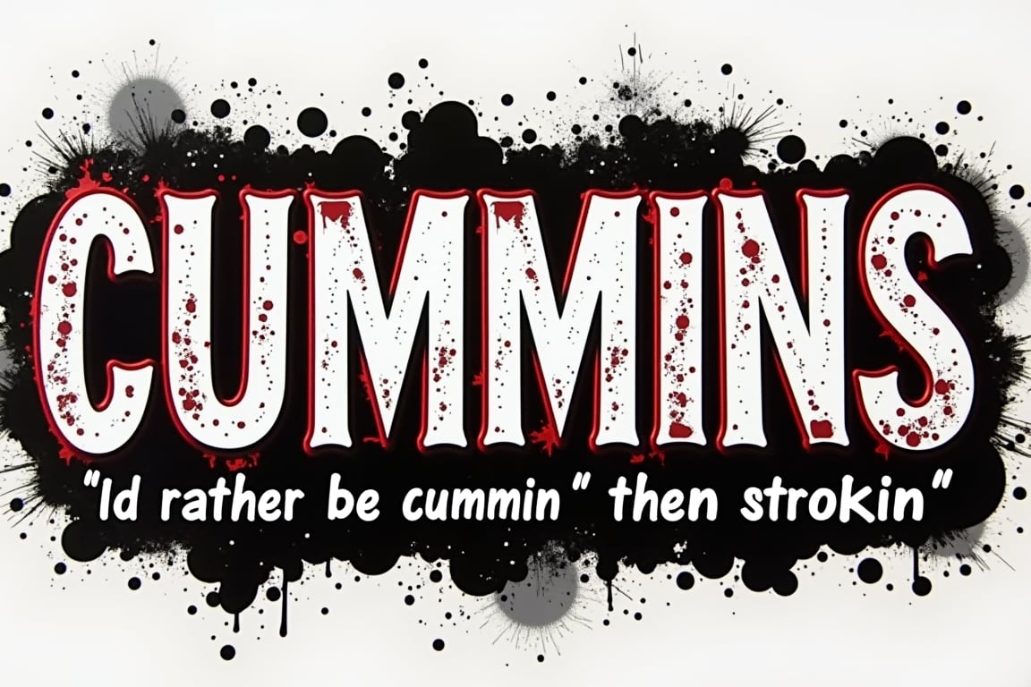 The phrase:CUMMINS. In big  white nold san sert font style. And the phrase:  "Id rather be cummin' then strokin'".
 BOLD W&B  3D paint scratch FONT STYLE . STICKER ,