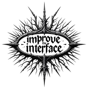 Dark, intricate black metal band logo style design. Text reads "improve the interface". Extremely illegible and creepy typography. Intertwined thorny branches and sharp, angular shapes. Symmetrical layout with a central oval shape. Radiating lines resembling tree branches. Gothic and ominous aesthetic. Black ink on white background. High contrast monochrome illustration. Detailed line work. No color.,fluxtration