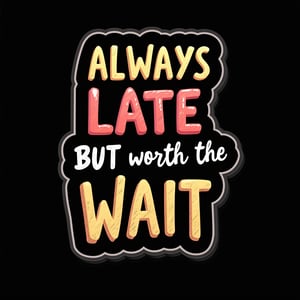 vector art, t-shirt art ,  black background,  watch ,  sticker art, sticker white outline, 
text " Always late but worth the wait" - handwritten  font, colorful, gold