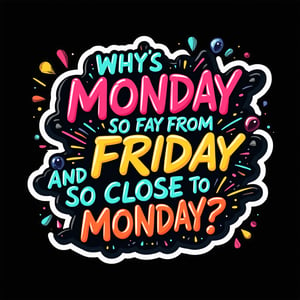 vector art, t-shirt art ,  black background, mind blown , sticker art, sticker white outline, 
text " why's monday so far from friday and friday so close to monday ? " - bubble font, colorful, 