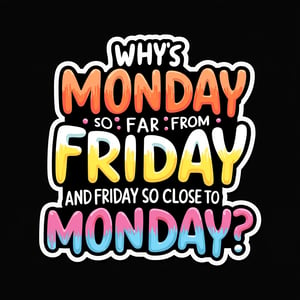 vector art, t-shirt art ,  black background, mind blown , sticker art, sticker white outline, 
text " why's monday so far from friday and friday so close to monday ? " - bubble font, colorful, 