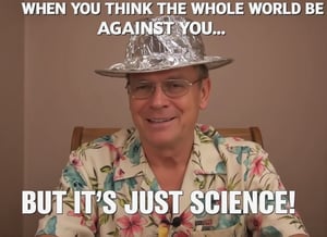 Meme with DrDino with a tinfoil hat.
Caption: "When you think the whole world is against you... but it's just science!"
