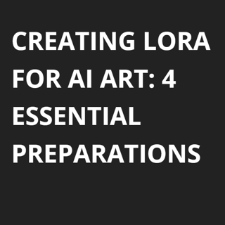 Creating LoRA for AI Art: 4 Essential Preparations